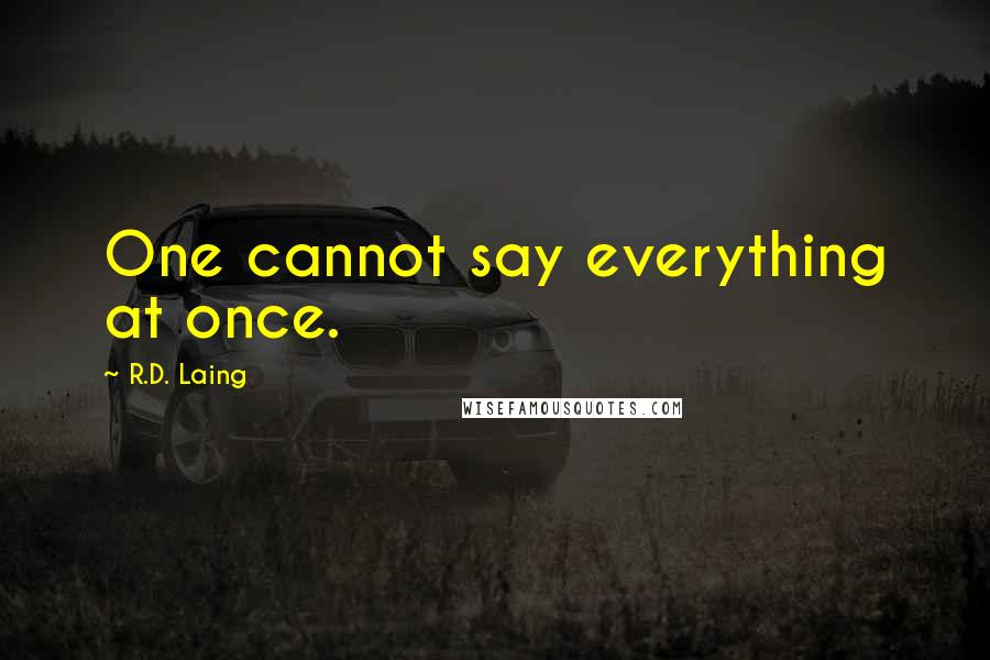 R.D. Laing Quotes: One cannot say everything at once.