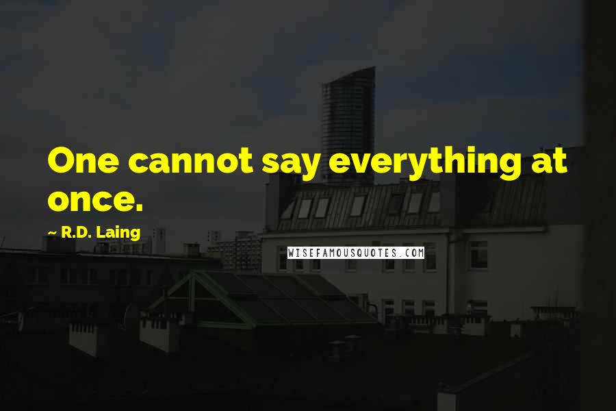 R.D. Laing Quotes: One cannot say everything at once.