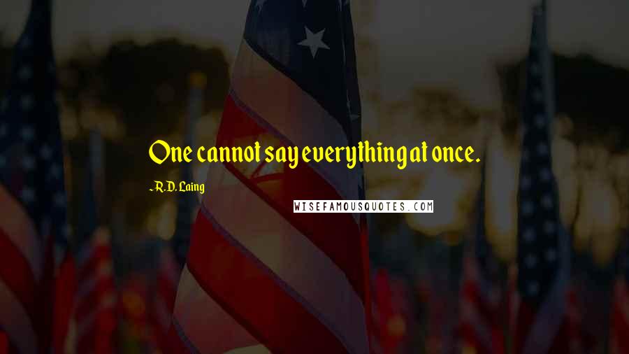 R.D. Laing Quotes: One cannot say everything at once.