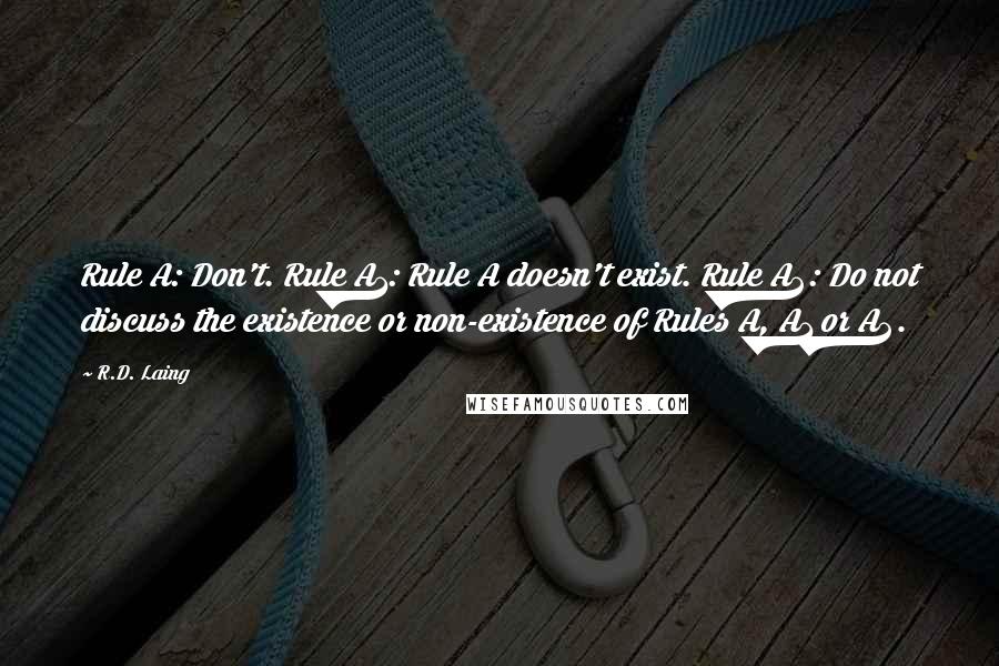 R.D. Laing Quotes: Rule A: Don't. Rule A1: Rule A doesn't exist. Rule A2: Do not discuss the existence or non-existence of Rules A, A1 or A2.