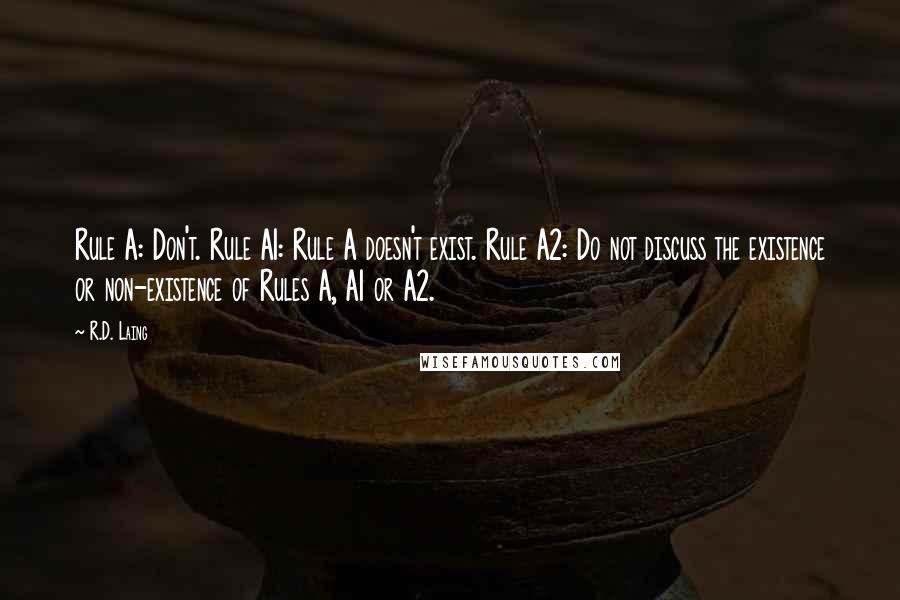 R.D. Laing Quotes: Rule A: Don't. Rule A1: Rule A doesn't exist. Rule A2: Do not discuss the existence or non-existence of Rules A, A1 or A2.