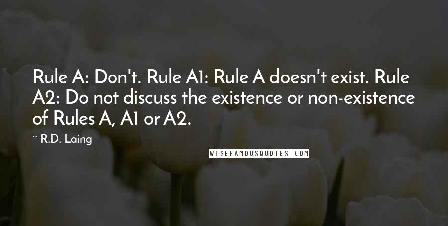 R.D. Laing Quotes: Rule A: Don't. Rule A1: Rule A doesn't exist. Rule A2: Do not discuss the existence or non-existence of Rules A, A1 or A2.
