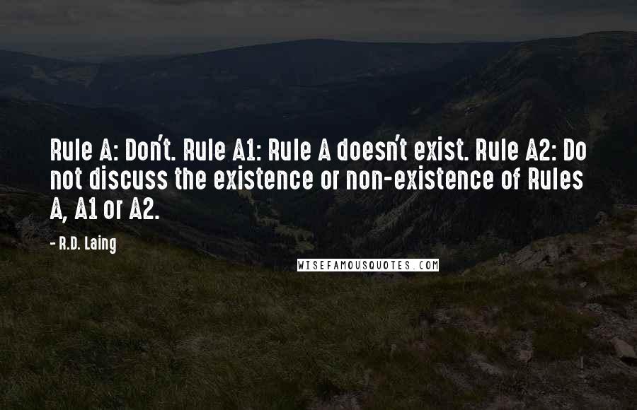 R.D. Laing Quotes: Rule A: Don't. Rule A1: Rule A doesn't exist. Rule A2: Do not discuss the existence or non-existence of Rules A, A1 or A2.