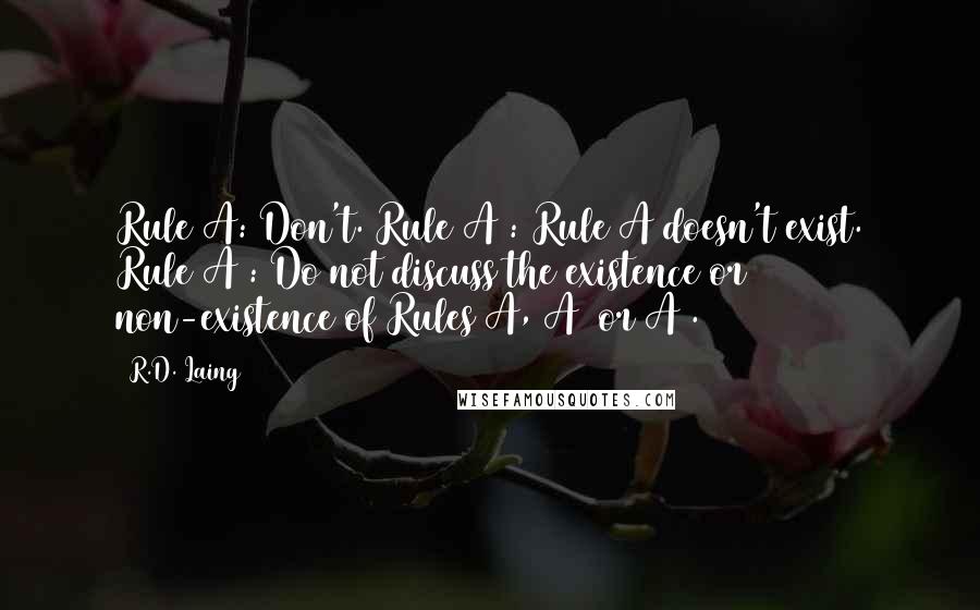 R.D. Laing Quotes: Rule A: Don't. Rule A1: Rule A doesn't exist. Rule A2: Do not discuss the existence or non-existence of Rules A, A1 or A2.