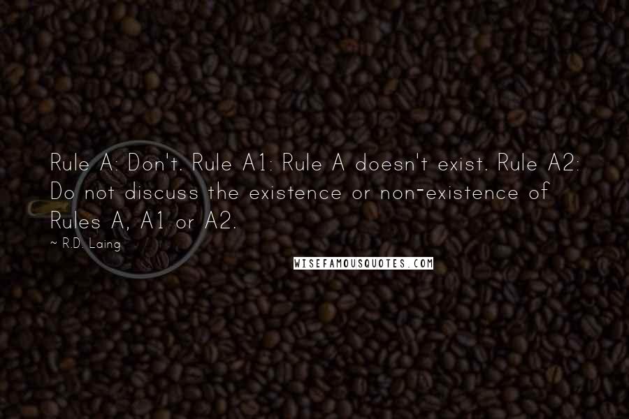 R.D. Laing Quotes: Rule A: Don't. Rule A1: Rule A doesn't exist. Rule A2: Do not discuss the existence or non-existence of Rules A, A1 or A2.