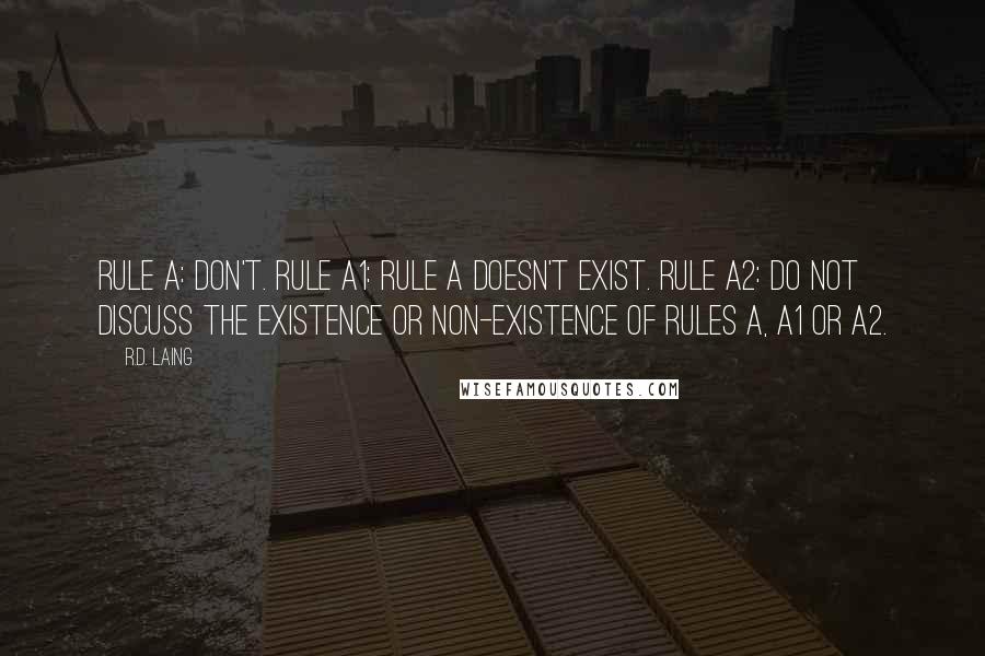 R.D. Laing Quotes: Rule A: Don't. Rule A1: Rule A doesn't exist. Rule A2: Do not discuss the existence or non-existence of Rules A, A1 or A2.