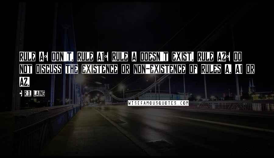 R.D. Laing Quotes: Rule A: Don't. Rule A1: Rule A doesn't exist. Rule A2: Do not discuss the existence or non-existence of Rules A, A1 or A2.