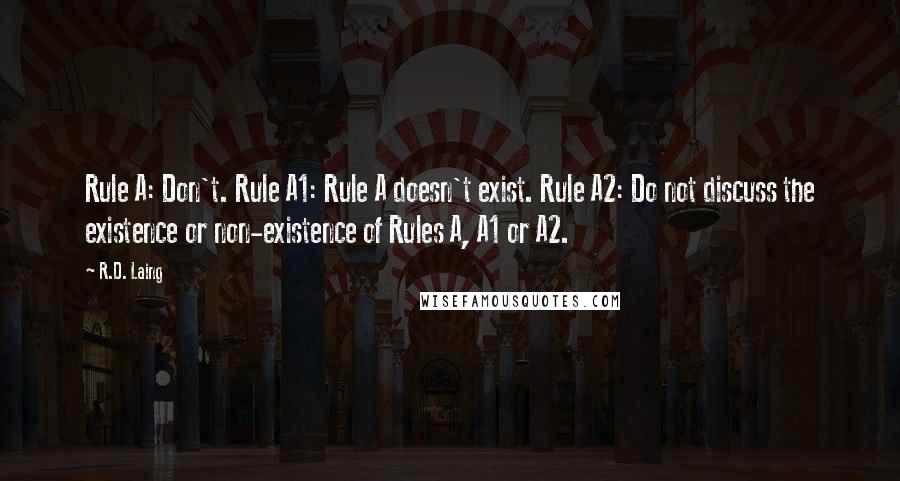 R.D. Laing Quotes: Rule A: Don't. Rule A1: Rule A doesn't exist. Rule A2: Do not discuss the existence or non-existence of Rules A, A1 or A2.