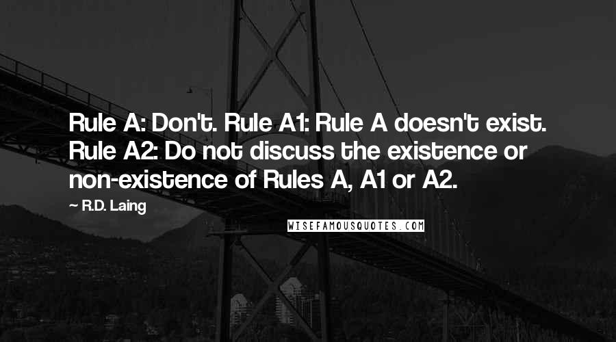 R.D. Laing Quotes: Rule A: Don't. Rule A1: Rule A doesn't exist. Rule A2: Do not discuss the existence or non-existence of Rules A, A1 or A2.