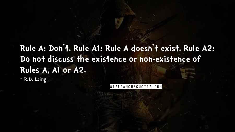 R.D. Laing Quotes: Rule A: Don't. Rule A1: Rule A doesn't exist. Rule A2: Do not discuss the existence or non-existence of Rules A, A1 or A2.