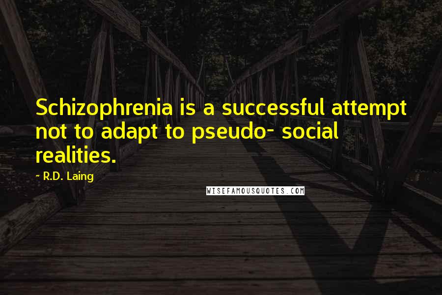 R.D. Laing Quotes: Schizophrenia is a successful attempt not to adapt to pseudo- social realities.