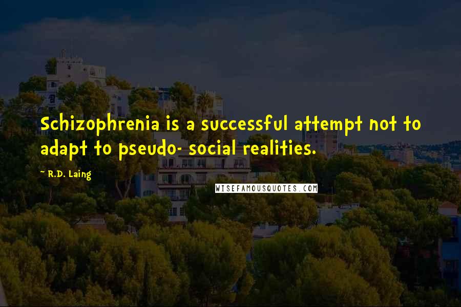 R.D. Laing Quotes: Schizophrenia is a successful attempt not to adapt to pseudo- social realities.