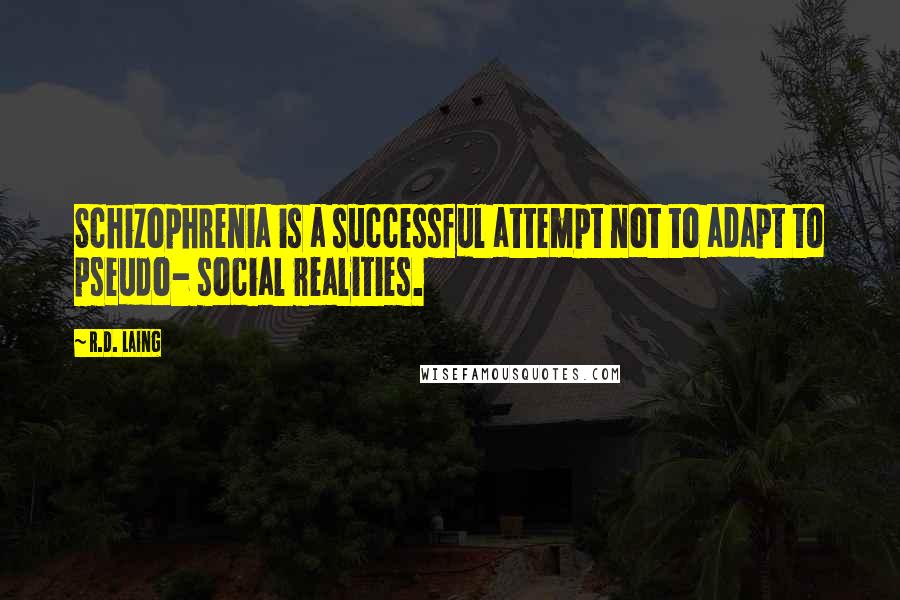 R.D. Laing Quotes: Schizophrenia is a successful attempt not to adapt to pseudo- social realities.