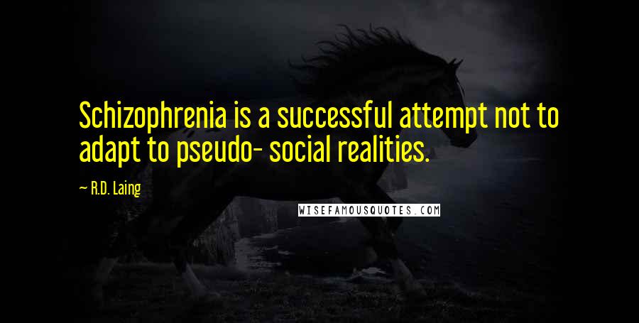 R.D. Laing Quotes: Schizophrenia is a successful attempt not to adapt to pseudo- social realities.
