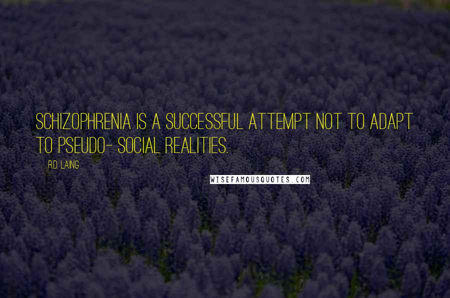 R.D. Laing Quotes: Schizophrenia is a successful attempt not to adapt to pseudo- social realities.