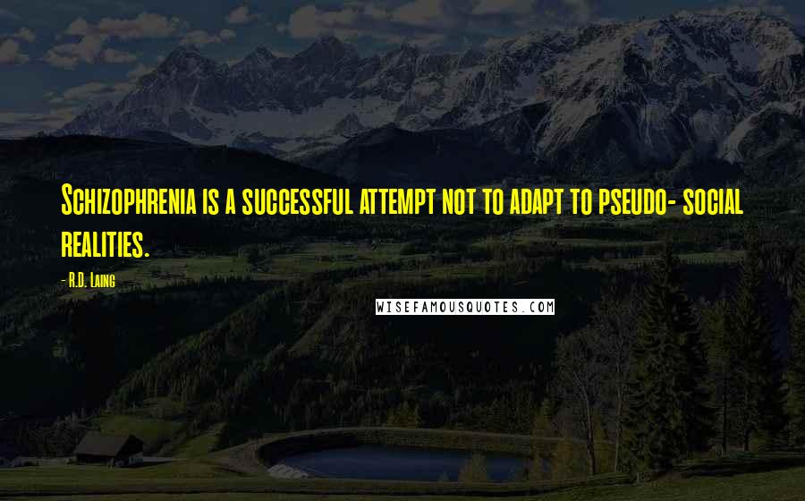 R.D. Laing Quotes: Schizophrenia is a successful attempt not to adapt to pseudo- social realities.