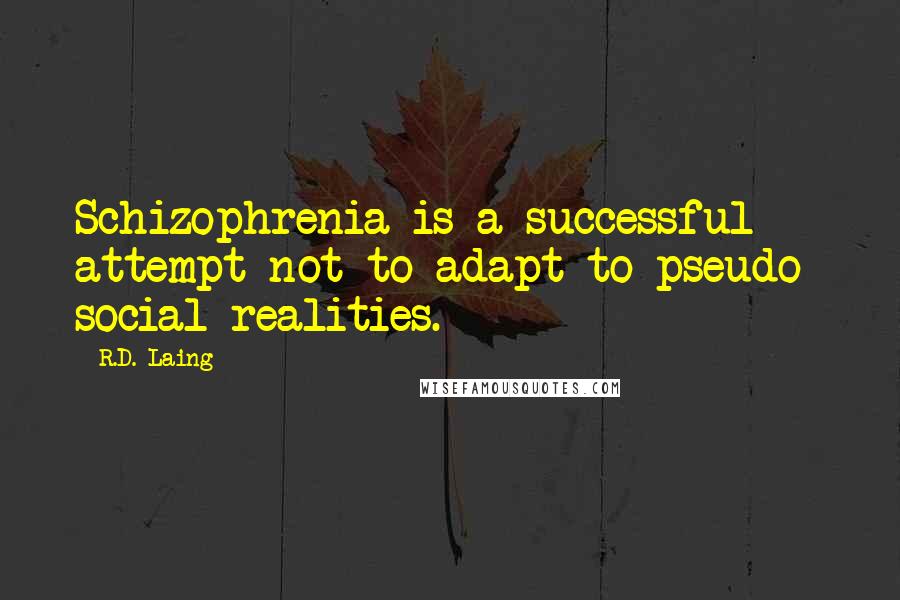 R.D. Laing Quotes: Schizophrenia is a successful attempt not to adapt to pseudo- social realities.