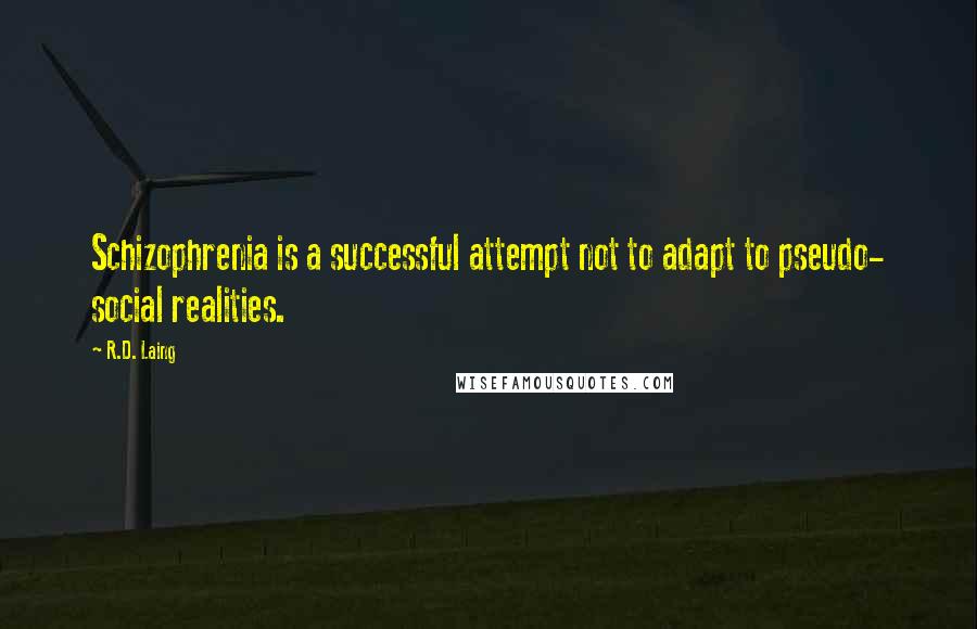 R.D. Laing Quotes: Schizophrenia is a successful attempt not to adapt to pseudo- social realities.