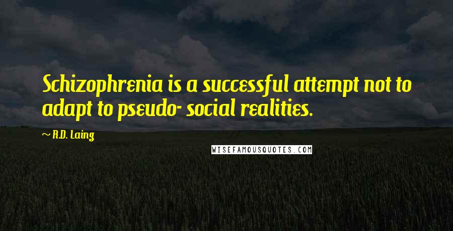 R.D. Laing Quotes: Schizophrenia is a successful attempt not to adapt to pseudo- social realities.