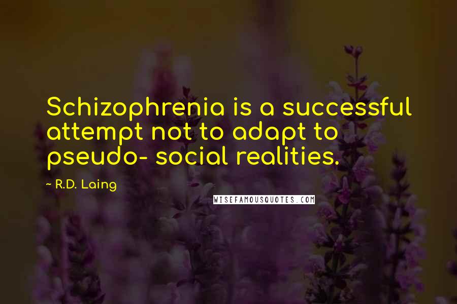 R.D. Laing Quotes: Schizophrenia is a successful attempt not to adapt to pseudo- social realities.