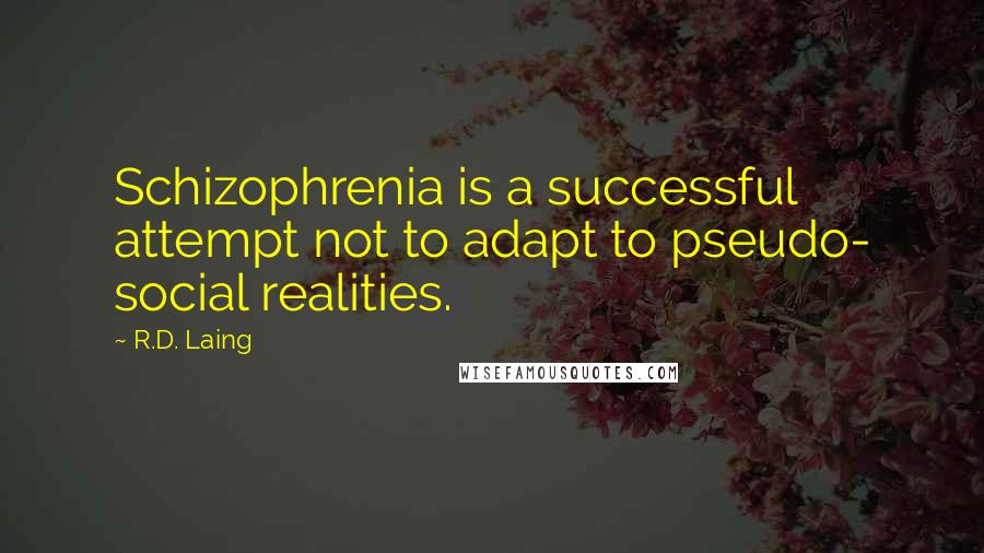 R.D. Laing Quotes: Schizophrenia is a successful attempt not to adapt to pseudo- social realities.