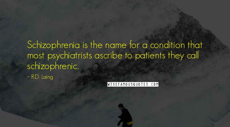 R.D. Laing Quotes: Schizophrenia is the name for a condition that most psychiatrists ascribe to patients they call schizophrenic.