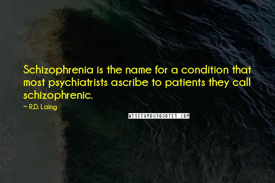 R.D. Laing Quotes: Schizophrenia is the name for a condition that most psychiatrists ascribe to patients they call schizophrenic.