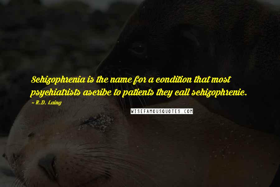 R.D. Laing Quotes: Schizophrenia is the name for a condition that most psychiatrists ascribe to patients they call schizophrenic.