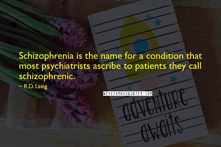 R.D. Laing Quotes: Schizophrenia is the name for a condition that most psychiatrists ascribe to patients they call schizophrenic.