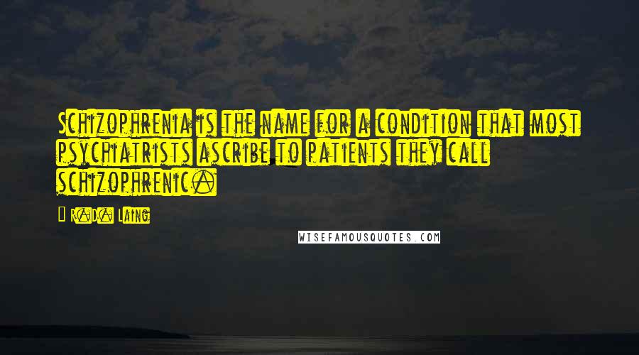 R.D. Laing Quotes: Schizophrenia is the name for a condition that most psychiatrists ascribe to patients they call schizophrenic.