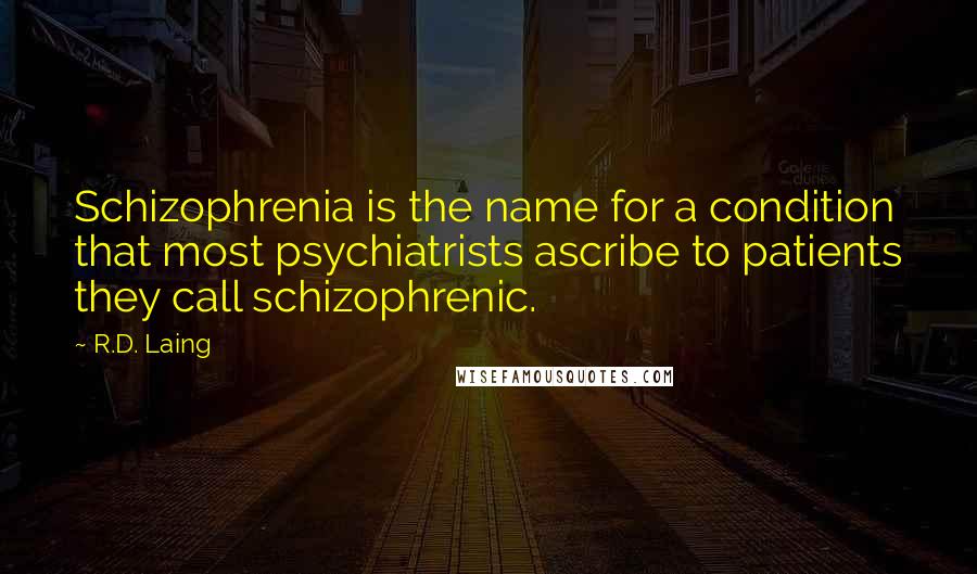 R.D. Laing Quotes: Schizophrenia is the name for a condition that most psychiatrists ascribe to patients they call schizophrenic.