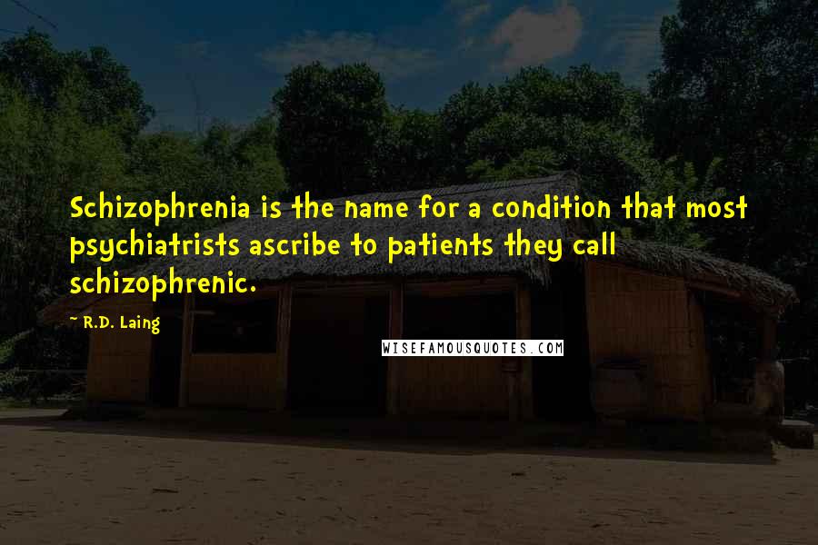 R.D. Laing Quotes: Schizophrenia is the name for a condition that most psychiatrists ascribe to patients they call schizophrenic.