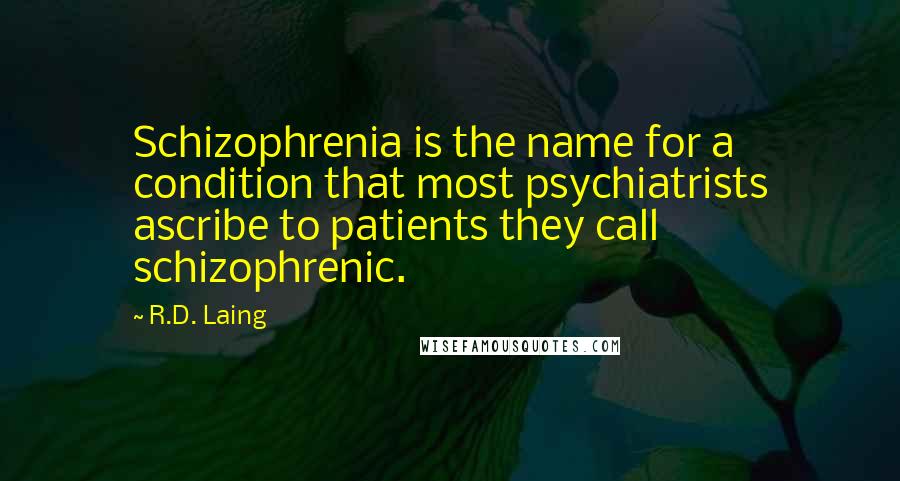 R.D. Laing Quotes: Schizophrenia is the name for a condition that most psychiatrists ascribe to patients they call schizophrenic.