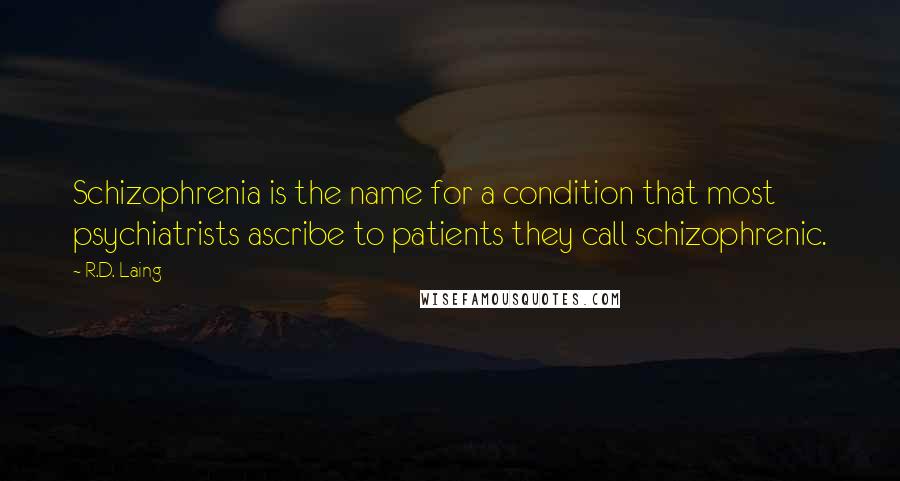 R.D. Laing Quotes: Schizophrenia is the name for a condition that most psychiatrists ascribe to patients they call schizophrenic.