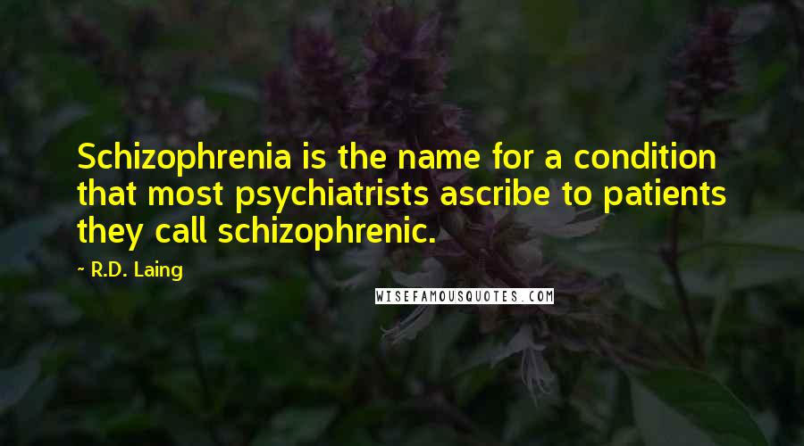 R.D. Laing Quotes: Schizophrenia is the name for a condition that most psychiatrists ascribe to patients they call schizophrenic.