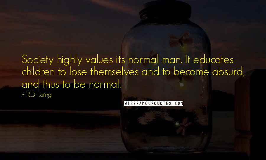 R.D. Laing Quotes: Society highly values its normal man. It educates children to lose themselves and to become absurd, and thus to be normal.