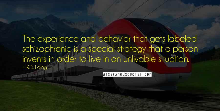 R.D. Laing Quotes: The experience and behavior that gets labeled schizophrenic is a special strategy that a person invents in order to live in an unlivable situation.