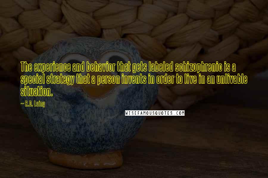 R.D. Laing Quotes: The experience and behavior that gets labeled schizophrenic is a special strategy that a person invents in order to live in an unlivable situation.