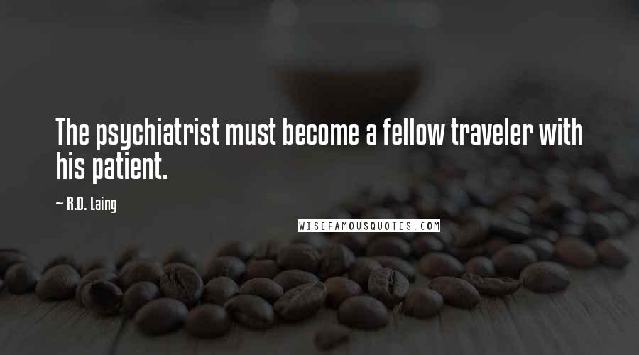 R.D. Laing Quotes: The psychiatrist must become a fellow traveler with his patient.