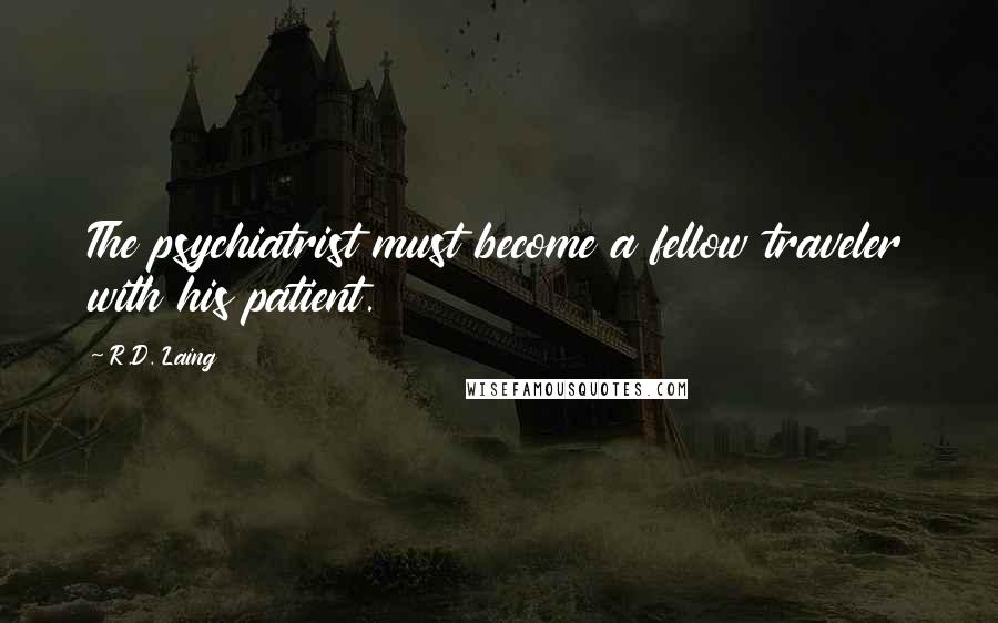 R.D. Laing Quotes: The psychiatrist must become a fellow traveler with his patient.