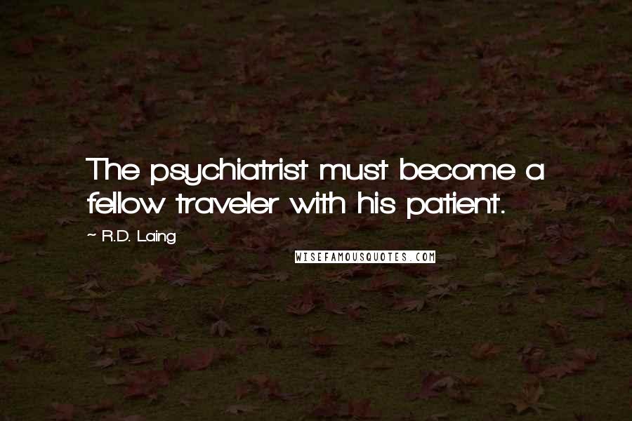 R.D. Laing Quotes: The psychiatrist must become a fellow traveler with his patient.
