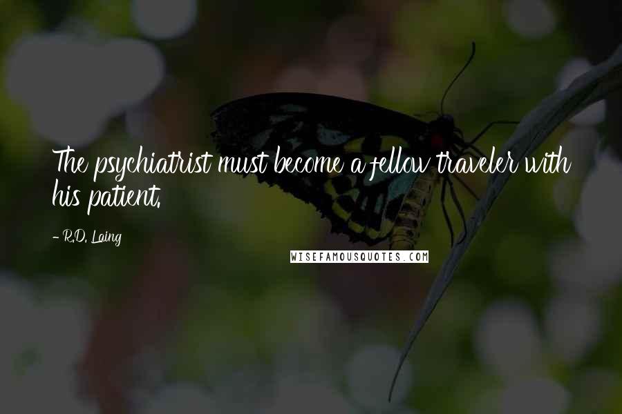 R.D. Laing Quotes: The psychiatrist must become a fellow traveler with his patient.