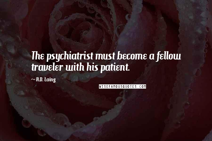 R.D. Laing Quotes: The psychiatrist must become a fellow traveler with his patient.