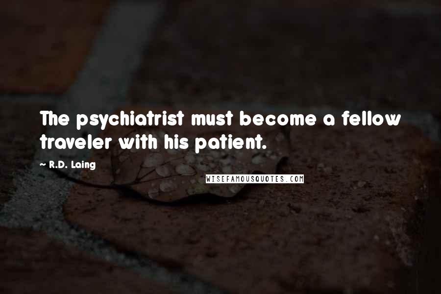 R.D. Laing Quotes: The psychiatrist must become a fellow traveler with his patient.