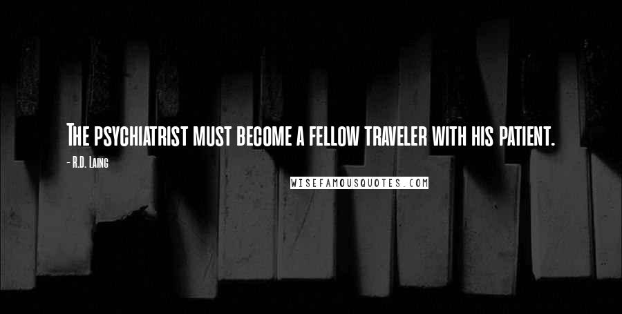 R.D. Laing Quotes: The psychiatrist must become a fellow traveler with his patient.
