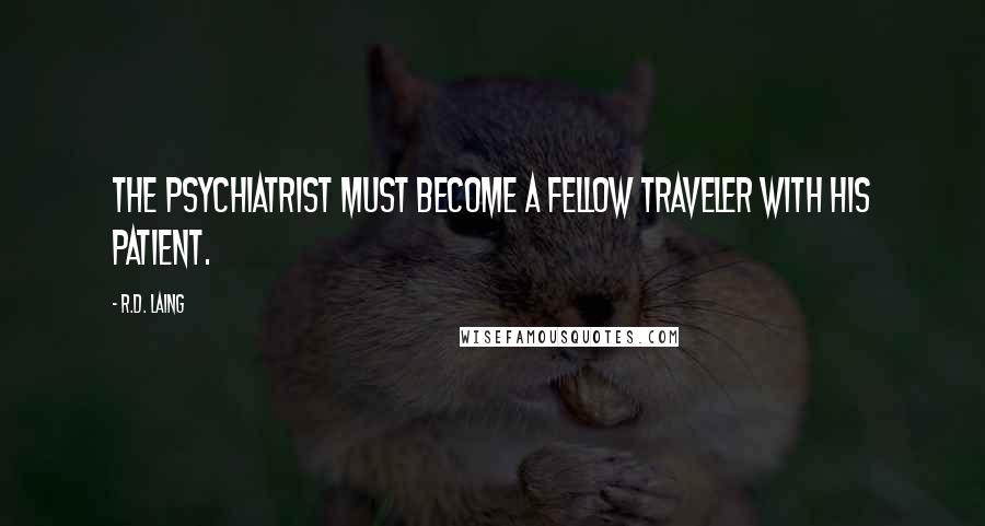 R.D. Laing Quotes: The psychiatrist must become a fellow traveler with his patient.