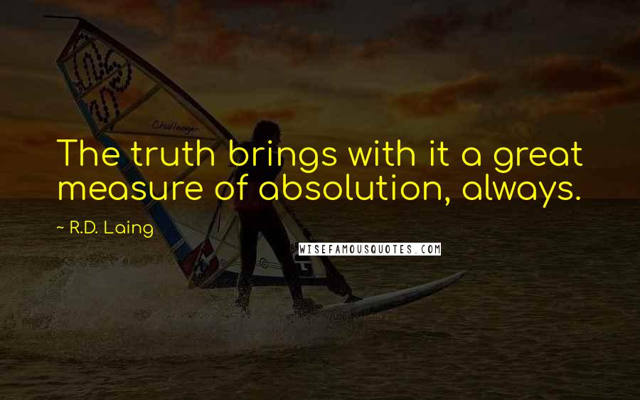 R.D. Laing Quotes: The truth brings with it a great measure of absolution, always.