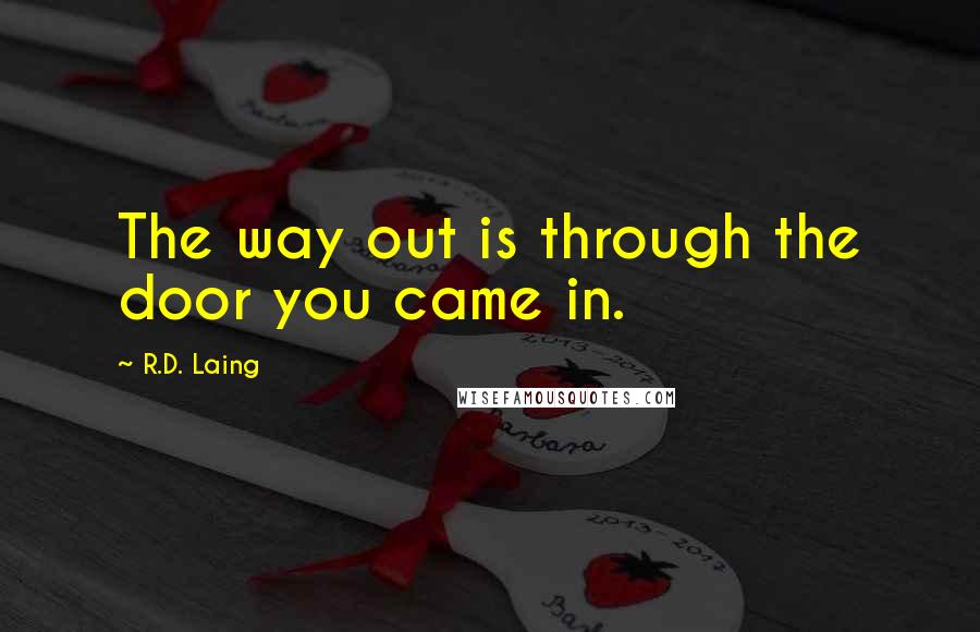 R.D. Laing Quotes: The way out is through the door you came in.