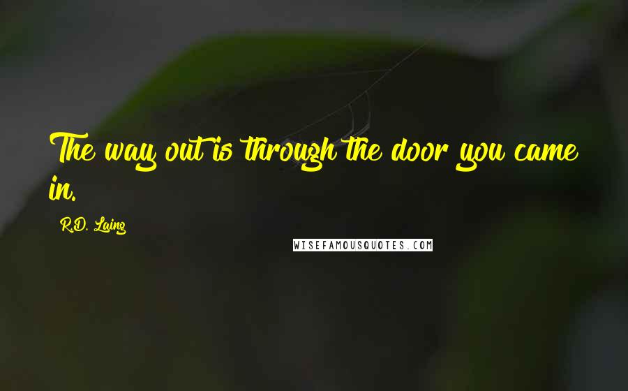 R.D. Laing Quotes: The way out is through the door you came in.