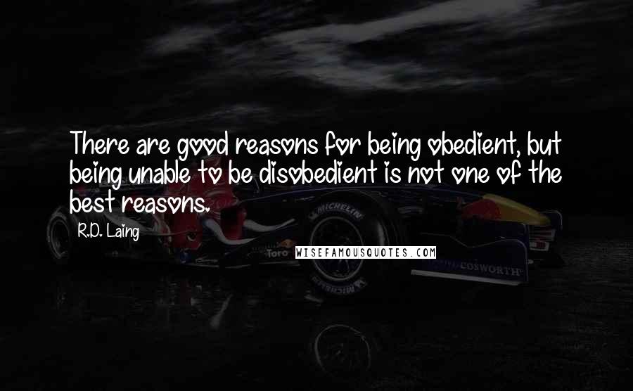 R.D. Laing Quotes: There are good reasons for being obedient, but being unable to be disobedient is not one of the best reasons.